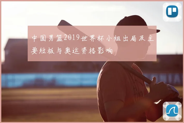 中国男篮2019世界杯小组出局及主要短板与奥运资格影响