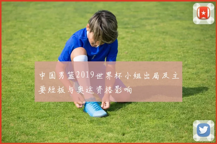 中国男篮2019世界杯小组出局及主要短板与奥运资格影响