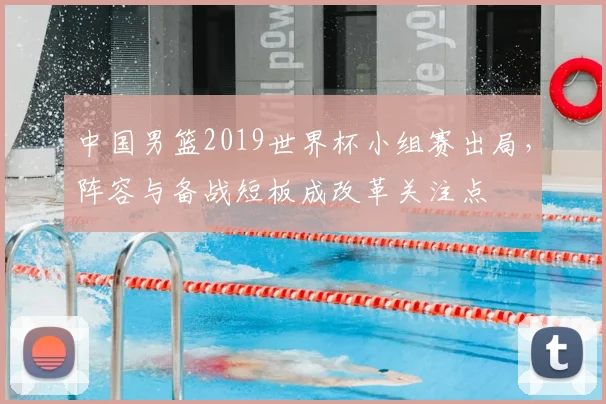 中国男篮2019世界杯小组赛出局，阵容与备战短板成改革关注点