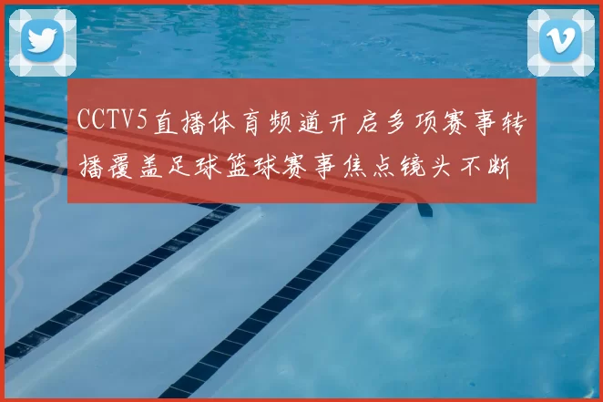 CCTV5直播体育频道开启多项赛事转播覆盖足球篮球赛事焦点镜头不断更新