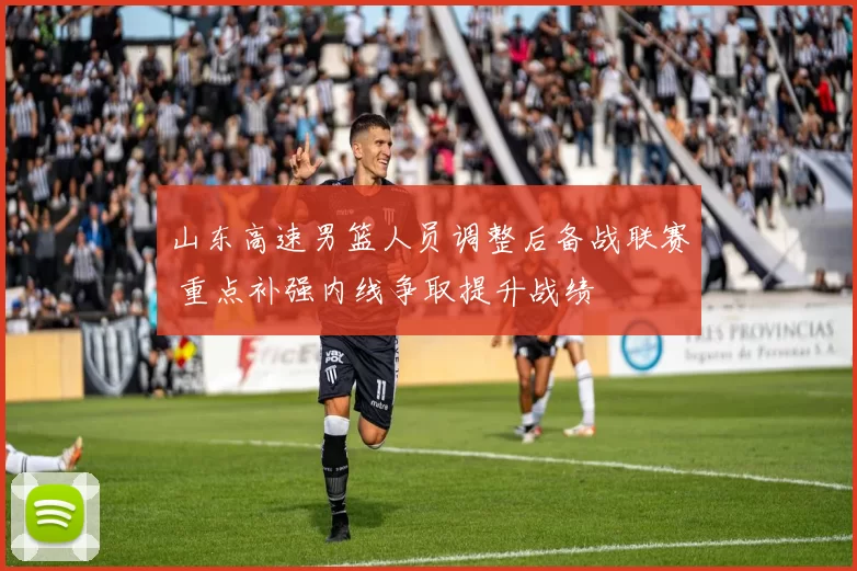 山东高速男篮人员调整后备战联赛 重点补强内线争取提升战绩