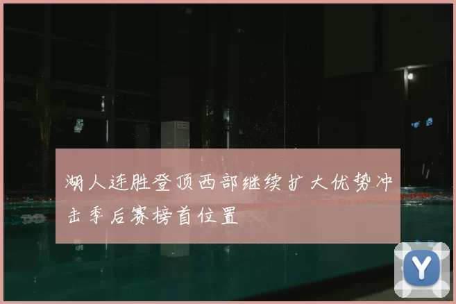 湖人连胜登顶西部继续扩大优势冲击季后赛榜首位置