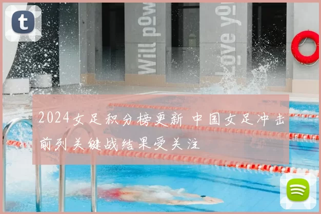 2024女足积分榜更新 中国女足冲击前列关键战结果受关注