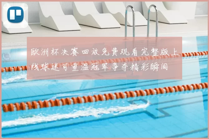 欧洲杯决赛回放免费观看完整版上线球迷可重温冠军争夺精彩瞬间