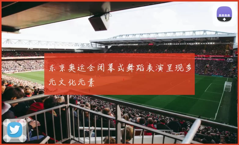 东京奥运会闭幕式舞蹈表演呈现多元文化元素