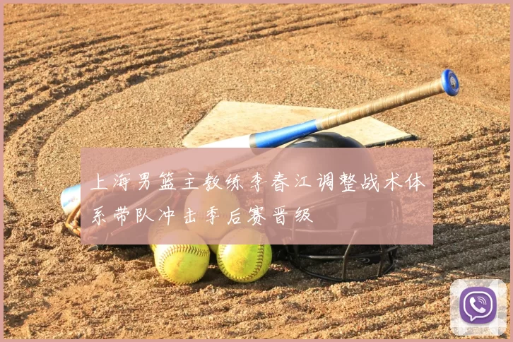 上海男篮主教练李春江调整战术体系带队冲击季后赛晋级