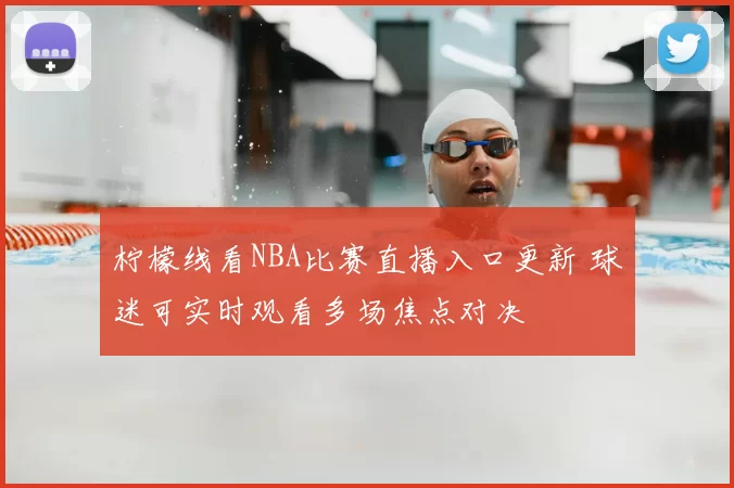 柠檬线看NBA比赛直播入口更新 球迷可实时观看多场焦点对决