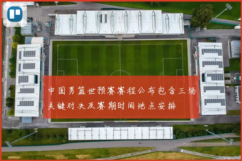 中国男篮世预赛赛程公布包含三场关键对决及赛期时间地点安排