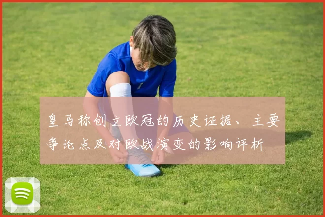 皇马称创立欧冠的历史证据、主要争论点及对欧战演变的影响评析