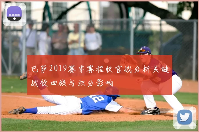 巴萨2019赛季赛程收官战分析关键战役回顾与积分影响