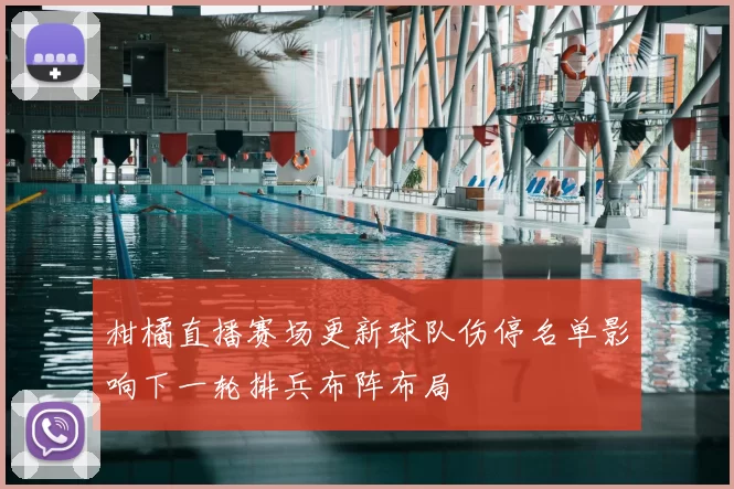 柑橘直播赛场更新球队伤停名单影响下一轮排兵布阵布局