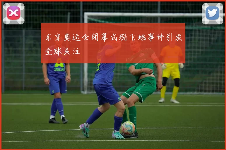 东京奥运会闭幕式现飞蛾事件引发全球关注