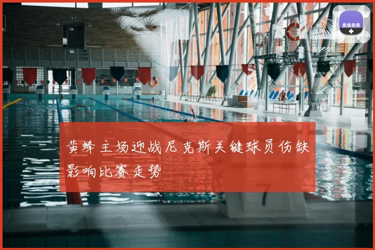 黄蜂主场迎战尼克斯关键球员伤缺影响比赛走势