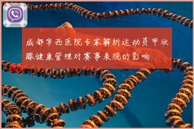成都华西医院专家解析运动员甲状腺健康管理对赛事表现的影响