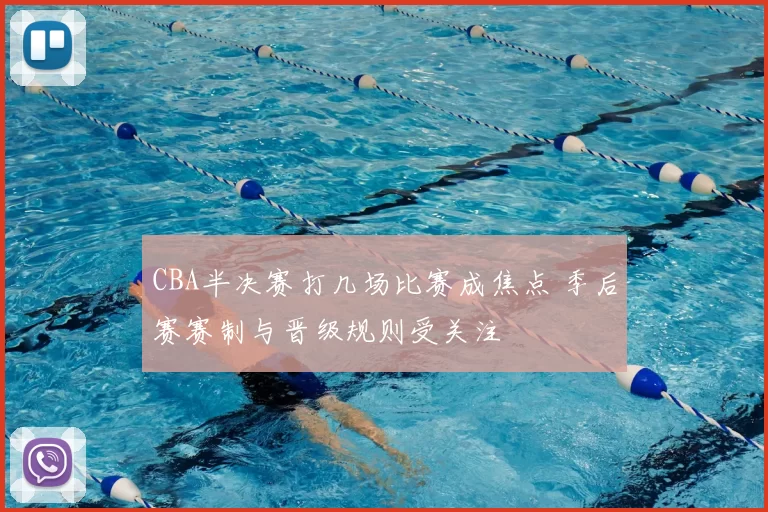 CBA半决赛打几场比赛成焦点 季后赛赛制与晋级规则受关注