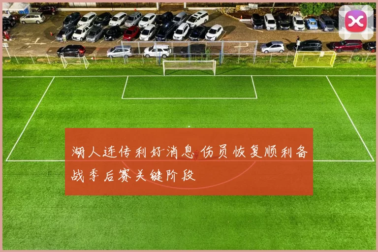 湖人连传利好消息 伤员恢复顺利备战季后赛关键阶段