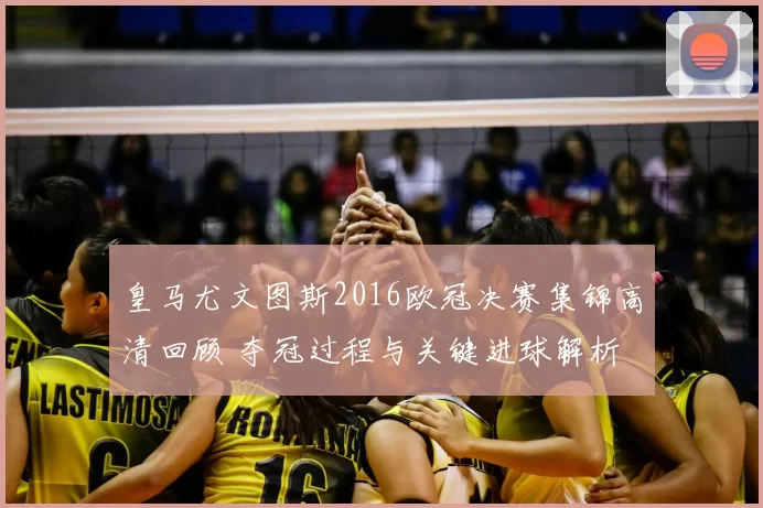 皇马尤文图斯2016欧冠决赛集锦高清回顾 夺冠过程与关键进球解析