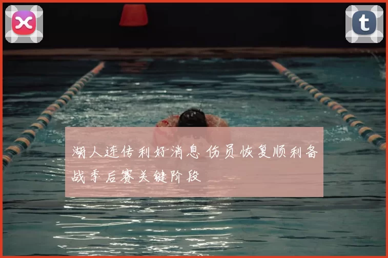 湖人连传利好消息 伤员恢复顺利备战季后赛关键阶段