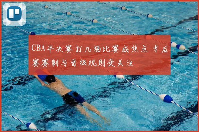 CBA半决赛打几场比赛成焦点 季后赛赛制与晋级规则受关注