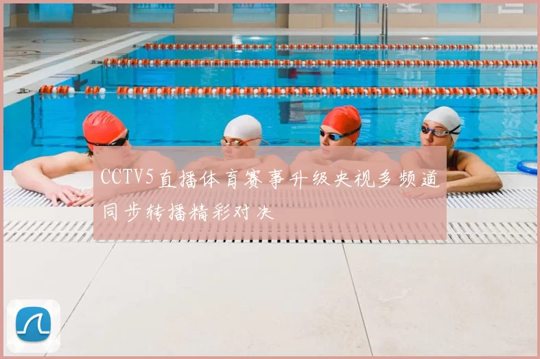 CCTV5直播体育赛事升级央视多频道同步转播精彩对决
