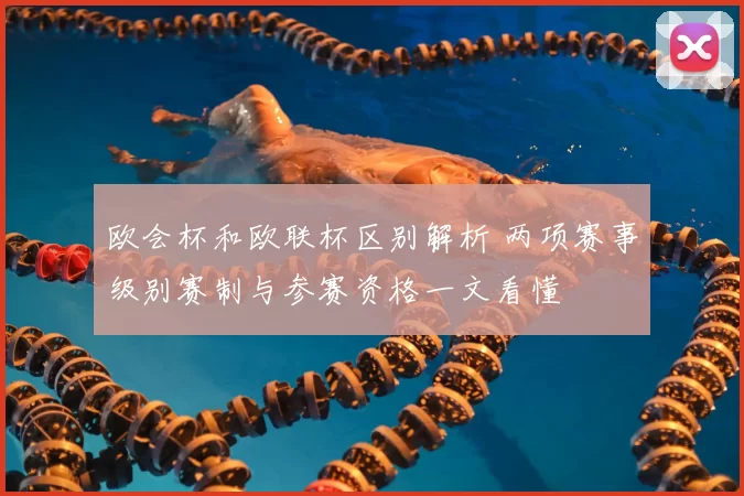 欧会杯和欧联杯区别解析 两项赛事级别赛制与参赛资格一文看懂
