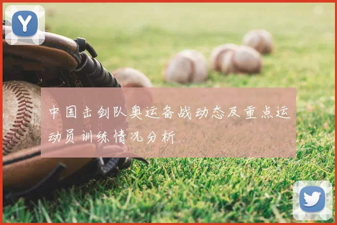 中国击剑队奥运备战动态及重点运动员训练情况分析
