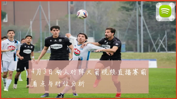 4月3日湖人对阵火箭视频直播赛前看点与对位分析