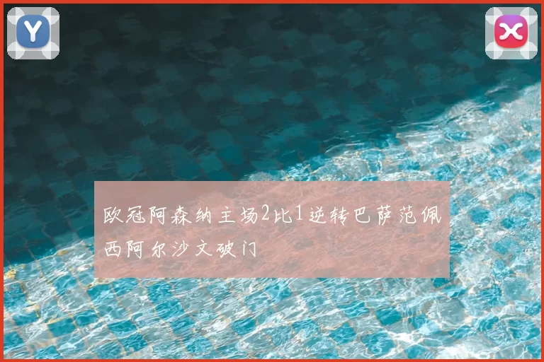欧冠阿森纳主场2比1逆转巴萨范佩西阿尔沙文破门