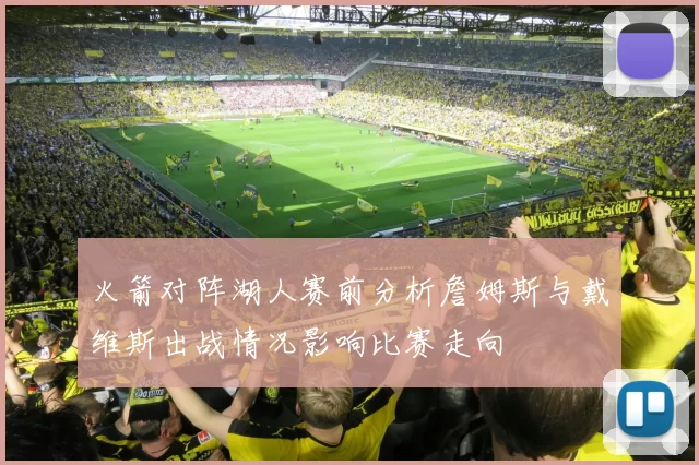 火箭对阵湖人赛前分析詹姆斯与戴维斯出战情况影响比赛走向