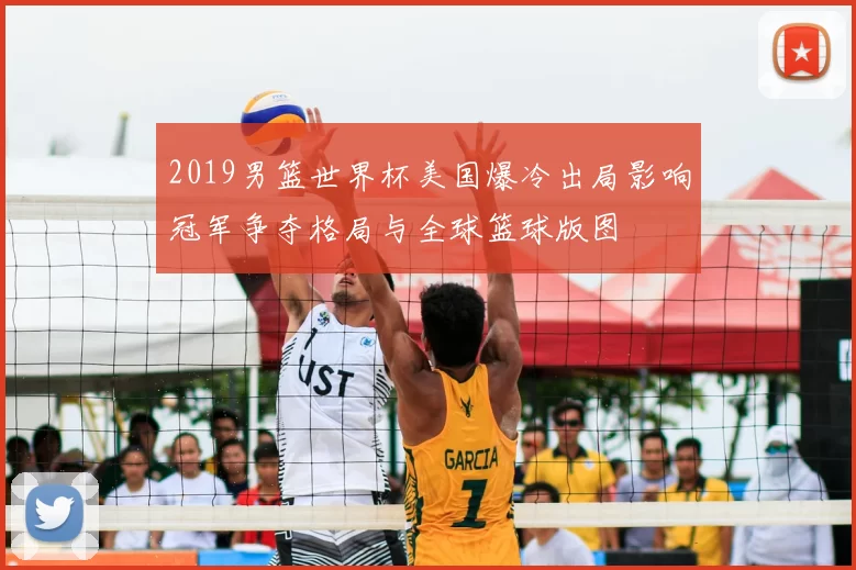2019男篮世界杯美国爆冷出局影响冠军争夺格局与全球篮球版图