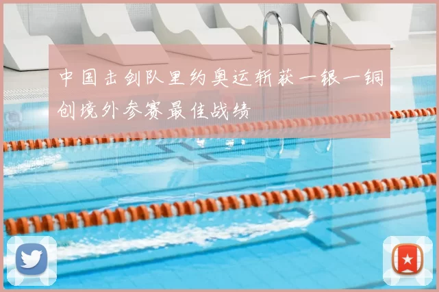 中国击剑队里约奥运斩获一银一铜创境外参赛最佳战绩