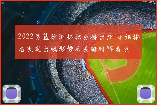 2022男篮欧洲杯积分榜出炉 小组排名决定出线形势及关键对阵看点