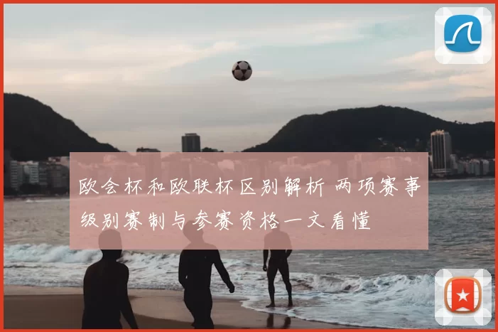 欧会杯和欧联杯区别解析 两项赛事级别赛制与参赛资格一文看懂