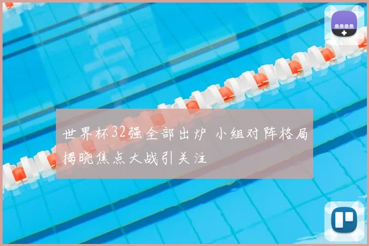 世界杯32强全部出炉 小组对阵格局揭晓焦点大战引关注