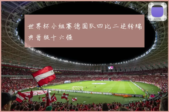 世界杯小组赛德国队四比二逆转瑞典晋级十六强