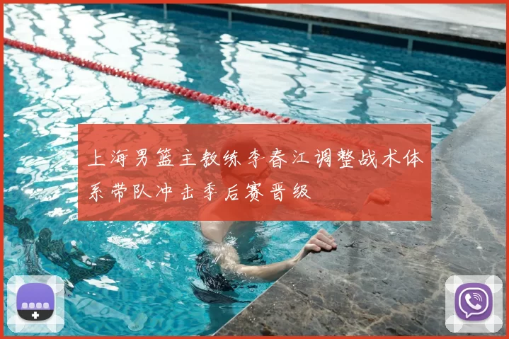 上海男篮主教练李春江调整战术体系带队冲击季后赛晋级