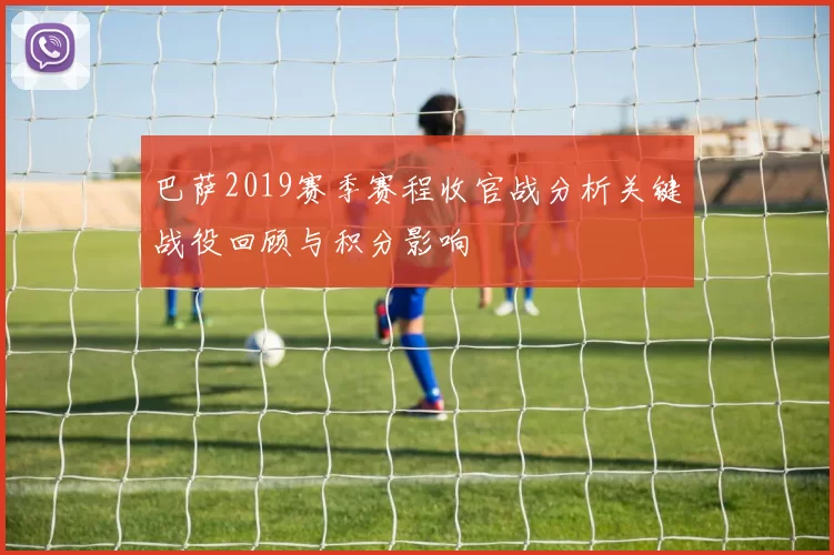 巴萨2019赛季赛程收官战分析关键战役回顾与积分影响